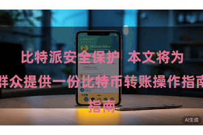 比特派安全保护  本文将为群众提供一份比特币转账操作指南