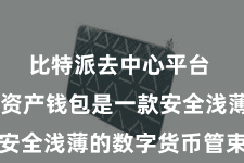 比特派去中心平台  比特派资产钱包是一款安全浅薄的数字货币管束器具