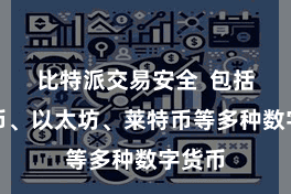 比特派交易安全  包括比特币、以太坊、莱特币等多种数字货币