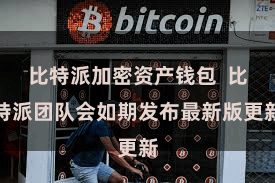 比特派加密资产钱包  比特派团队会如期发布最新版更新