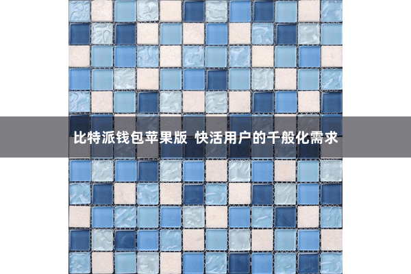 比特派钱包苹果版  快活用户的千般化需求