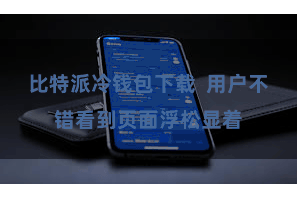 比特派冷钱包下载  用户不错看到页面浮松显着