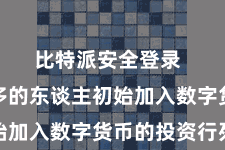 比特派安全登录  越来越多的东谈主初始加入数字货币的投资行列